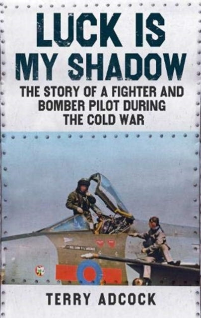 Luck is my Shadow: The Story of a Fighter and Bomber Pilot During the Cold War