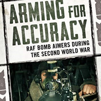 Arming for Accuracy: RAF Bomb Aimers During the Second World War