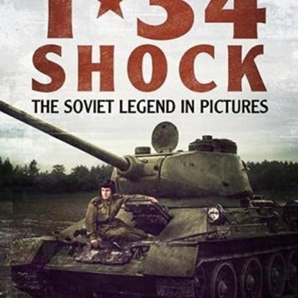 T-34 Shock: The Soviet Legend in Pictures