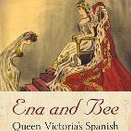 Ena and Bee: Queen Victoria's Spanish Granddaughters