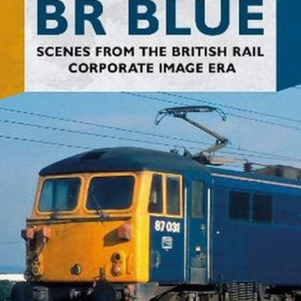 BR Blue: Scenes from the British Rail Corporate Image Era