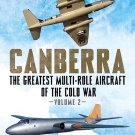 Canberra: The Greatest Multi-Role Aircraft of the Cold War: Volume 2