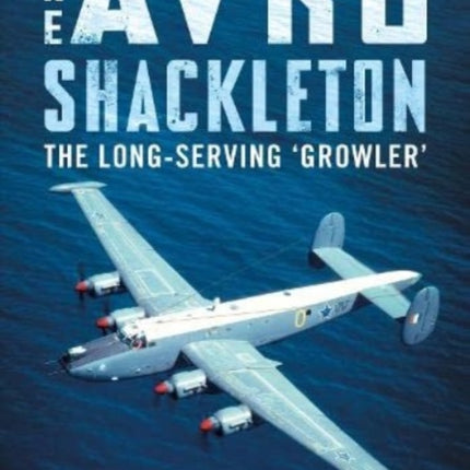 The Avro Shackleton: The Long-Serving 'Growler'