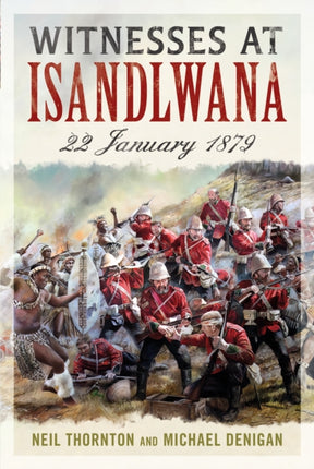 Witnesses at Isandlwana: 22 January 1879