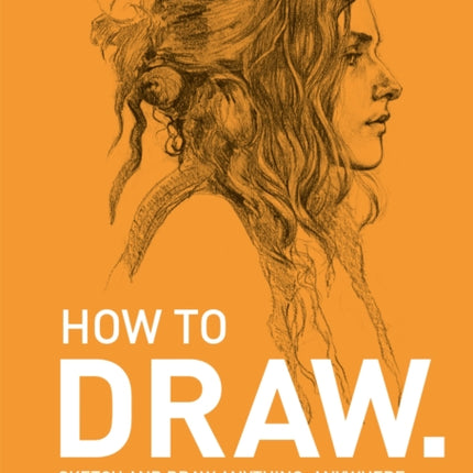 How To Draw: Sketch and draw anything, anywhere with this inspiring and practical handbook