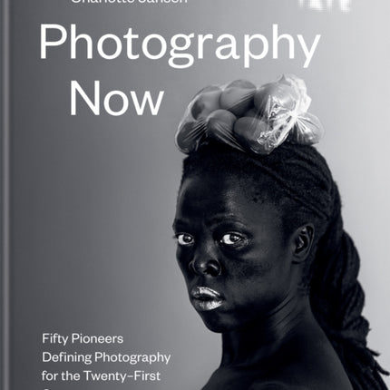 Photography Now: Fifty Pioneers Defining Photography for the Twenty-First Century