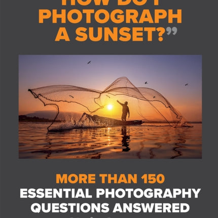 How Do I Photograph A Sunset?: More than 150 essential photography questions answered