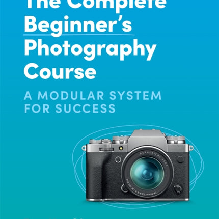 The Complete Beginner's Photography Course: A Modular System for Success