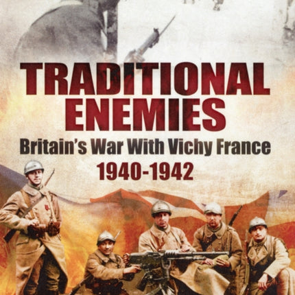 Traditional Enemies Britains War with Vichy France 194042 Britains War with Vichy France 19401942