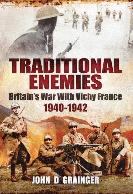 Traditional Enemies Britains War with Vichy France 194042 Britains War with Vichy France 19401942