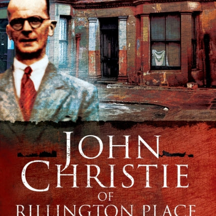 John Christie of Rillington Place: Biography of a Serial Killer