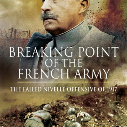 Breaking Point of the French Army: The Nivelle Offensive of 1917