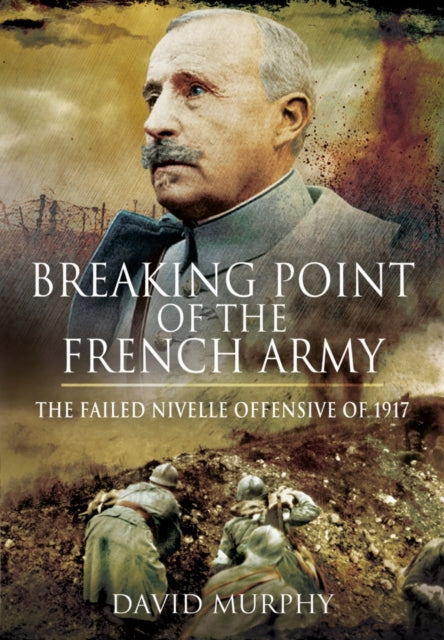 Breaking Point of the French Army: The Nivelle Offensive of 1917