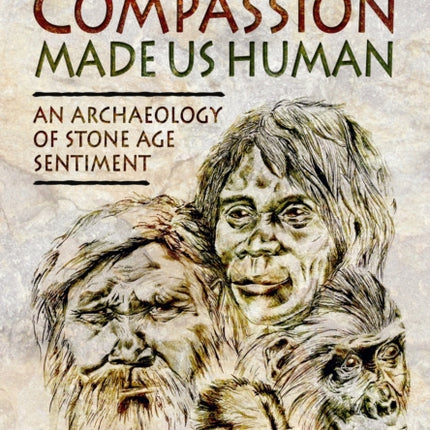 How Compassion Made Us Human: An Archaeology of Stone Age Sentiment