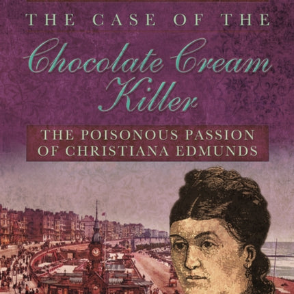 Case of the Chocolate Cream Killer: The Poisonous Passion of Christiana Edmunds