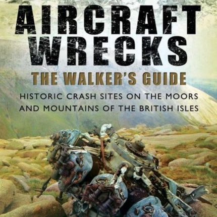 Aircraft Wrecks: A Walker's Guide: Historic Crash