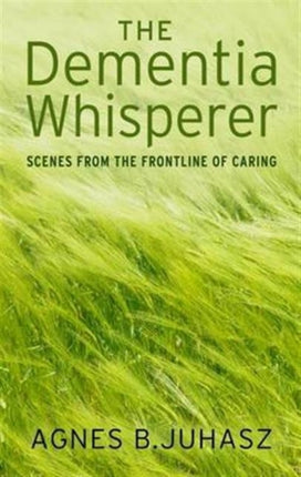 The Dementia Whisperer: Scenes from the Frontline of Caring