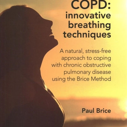 COPD: Innovative Breathing Techniques: A natural, stress-free approach to coping with chronic obstructive pulmonary disease using the Brice Method