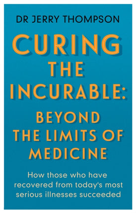 Curing the Incurable: Beyond the Limits of Medicine: What survivors of major illnesses can teach us