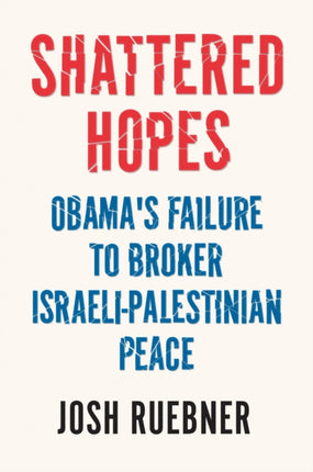 Shattered Hopes: Obama’s Failure to Broker Israeli-Palestinian Peace