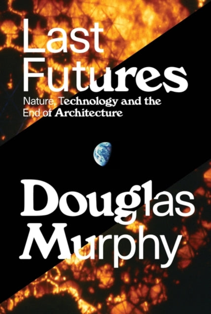 Last Futures: Nature, Technology and the End of Architecture