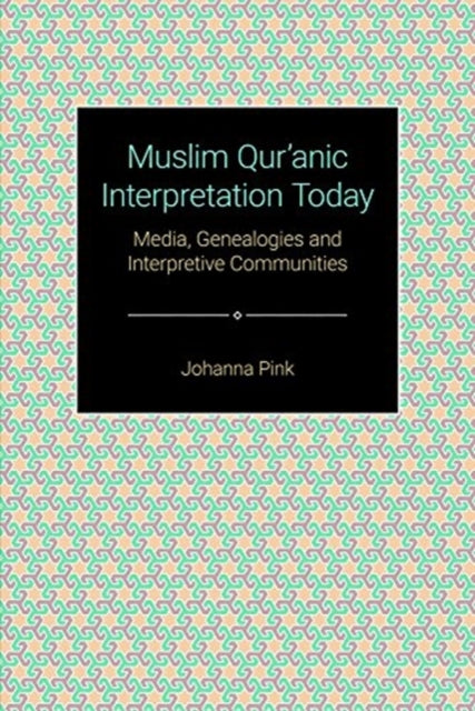 Muslim Qur'anic Interpretation Today: Media, Genealogies and Interpretive Communities