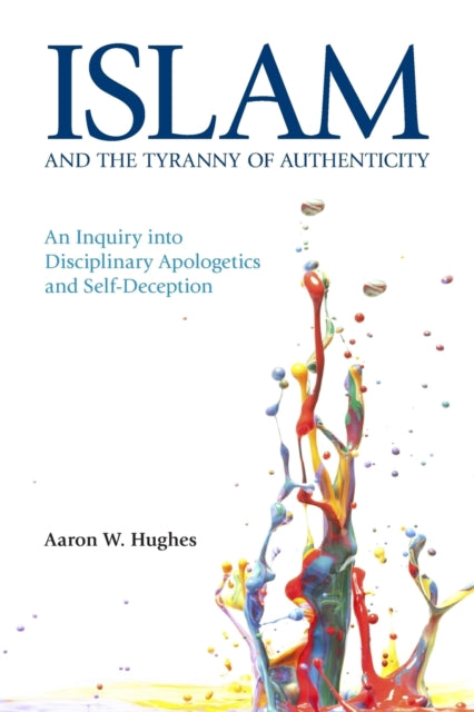 Islam and the Tyranny of Authenticity: An Inquiry into Disciplinary Apologetics and Self-Deception: 2015