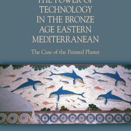 The Power of Technology in the Bronze Age Eastern Mediterranean: The Case of the Painted Plaster: 2015