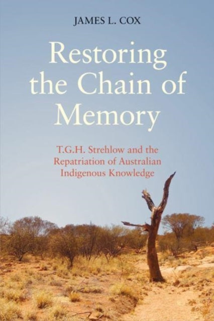 Restoring the Chain of Memory: T.G.H. Strehlow and the Repatriation of Australian Indigenous Knowledge