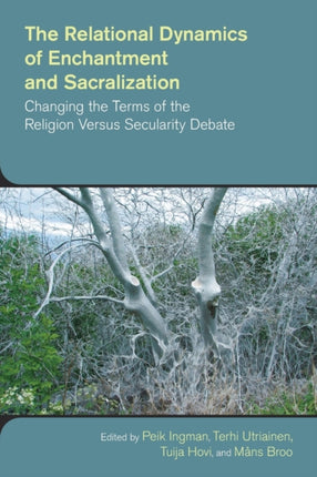 The Relational Dynamics of Enchantment and Sacralization: Canging the Terms of the Religion versus Secularity Debate