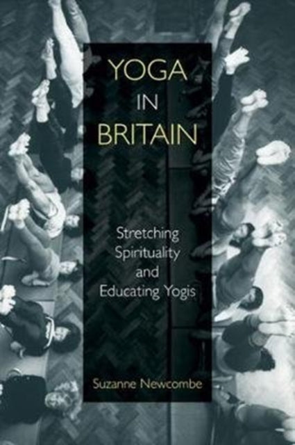 Yoga in Britain: Stretching Spirituality and Educating Yogis