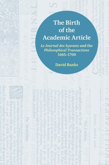 The Birth of the Academic Article: Le Journal des Scavans and the Philosophical Transactions, 1665-1700