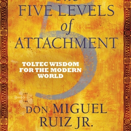 The Five Levels of Attachment: Toltec Wisdom for the Modern World