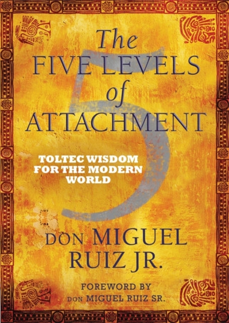 The Five Levels of Attachment: Toltec Wisdom for the Modern World