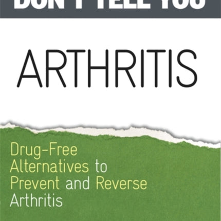 Arthritis: Drug-Free Alternatives to Prevent and Reverse Arthritis