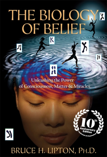 The Biology of Belief: Unleashing the Power of Consciousness, Matter & Miracles