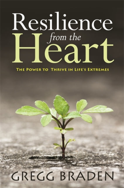 Resilience from the Heart: The Power to Thrive in Life's Extremes