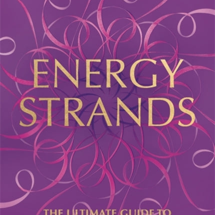 Energy Strands: The Ultimate Guide to Clearing the Cords That Are Constricting Your Life