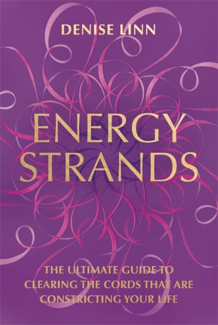 Energy Strands: The Ultimate Guide to Clearing the Cords That Are Constricting Your Life