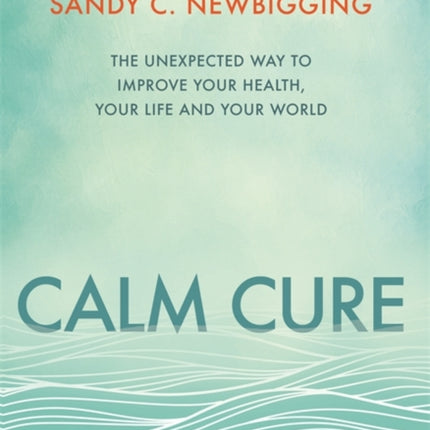 Calm Cure: The Unexpected Way to Improve Your Health, Your Life and Your World