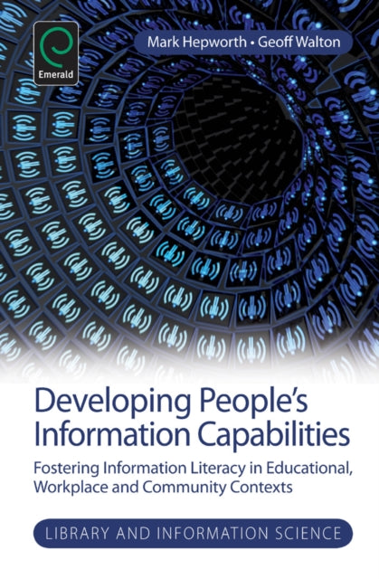 Developing People's Information Capabilities: Fostering Information Literacy in Educational, Workplace and Community Contexts