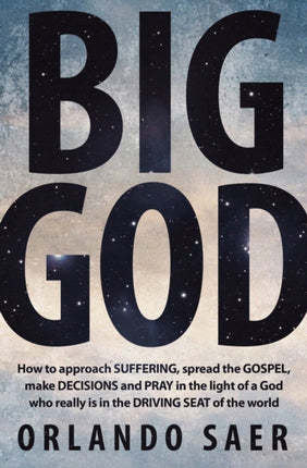 Big God: How to approach SUFFERING, spread the GOSPEL, make DECISIONS and PRAY in the light of a God who really is in the DRIVING SEAT of the world