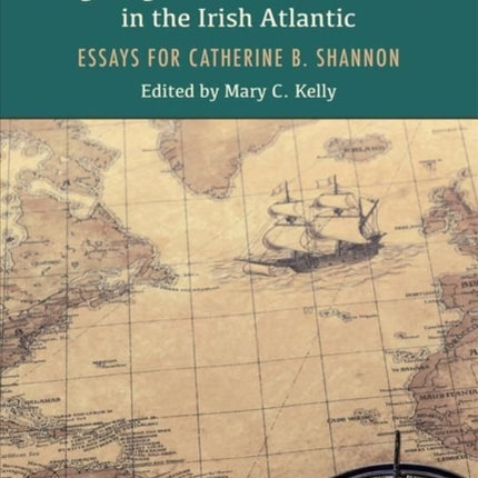 Navigating Historical Crosscurrents in the Irish Atlantic: Essays for Catherine B. Shannon