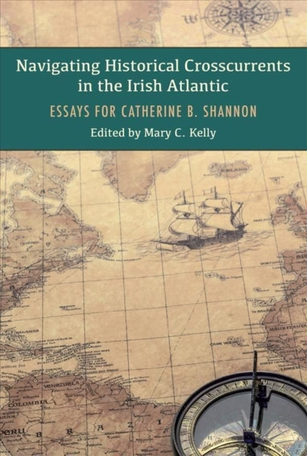 Navigating Historical Crosscurrents in the Irish Atlantic: Essays for Catherine B. Shannon