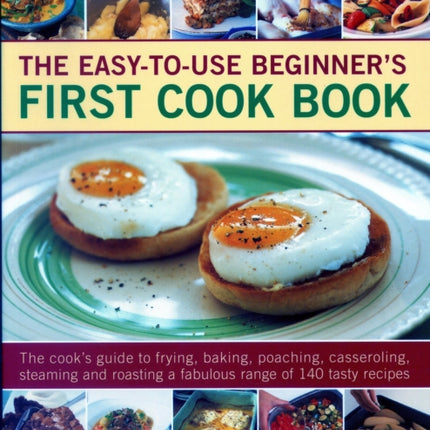 Easy-to-Use Beginner's First Cook Book: The cook's guide to frying, baking, poaching, casseroling, steaming and roasting a fabulous range of 140 tasty recipes; learn to cook like a restaurant chef in no time