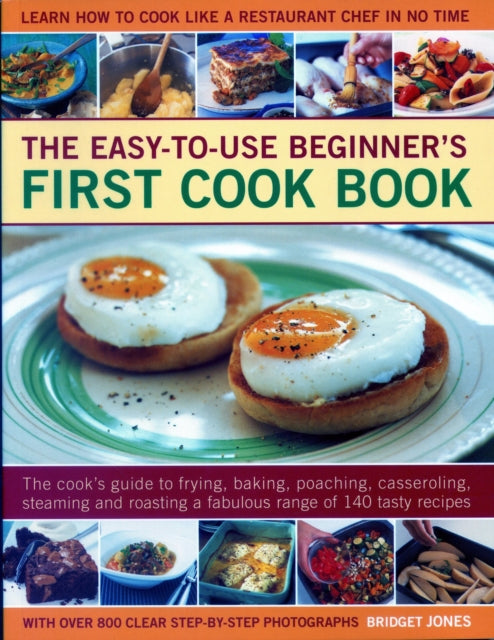 Easy-to-Use Beginner's First Cook Book: The cook's guide to frying, baking, poaching, casseroling, steaming and roasting a fabulous range of 140 tasty recipes; learn to cook like a restaurant chef in no time