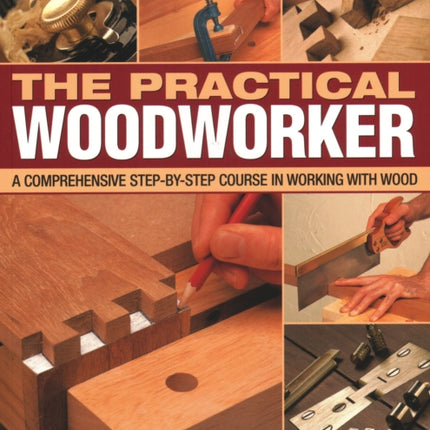 Practical Woodworker: A comprehensive course in working with wood, shown in 1200 detailed step-by-step photographs and diagrams with clear and easy-to-follow instructions