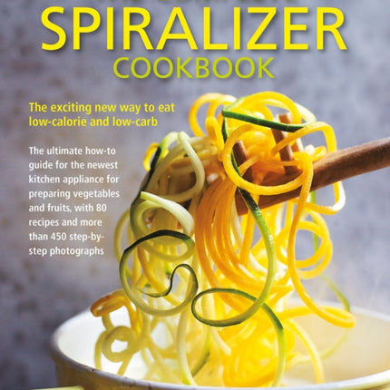 Complete Spiralizer Cookbook: The new way to low-calorie and low-carb eating: how-to techniques and 80 deliciously healthy recipes