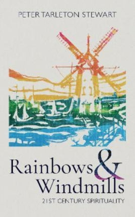 Rainbows and Windmills: A Personal Spirituality in the 21st Century