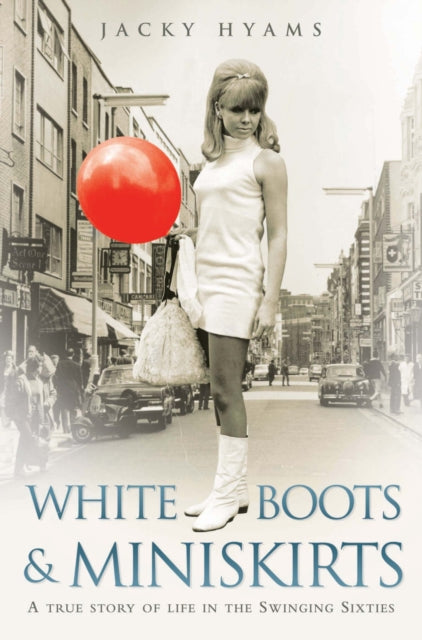 White Boots and Miniskirts: A True Story of Life in the Swinging Sixties